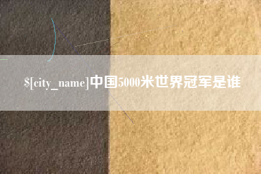 合肥中国5000米世界冠军是谁