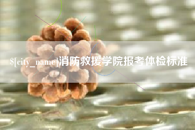 合肥消防救援学院报考体检标准