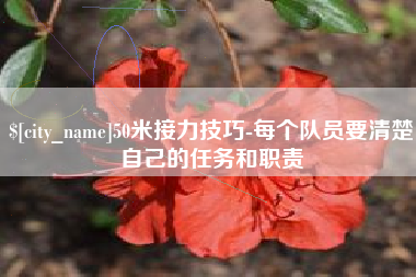 合肥50米接力技巧-每个队员要清楚自己的任务和职责