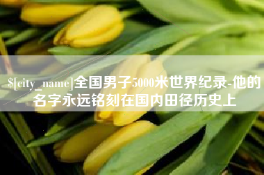 合肥全国男子5000米世界纪录-他的名字永远铭刻在国内田径历史上