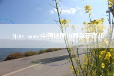 合肥中国地图山西省在哪儿