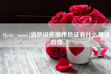 合肥消防设施操作员证有什么用途百度