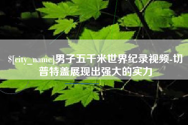 合肥男子五千米世界纪录视频-切普特盖展现出强大的实力
