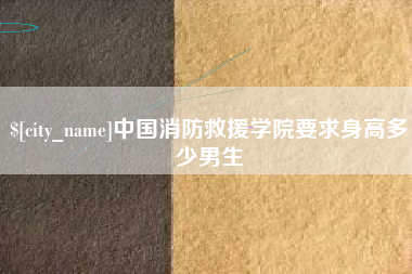 合肥中国消防救援学院要求身高多少男生
