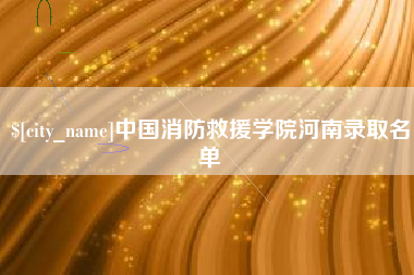 合肥中国消防救援学院河南录取名单