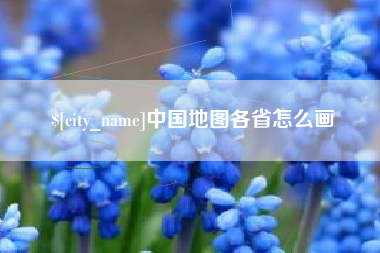 合肥中国地图各省怎么画