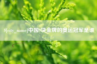 合肥中国9块金牌的奥运冠军是谁