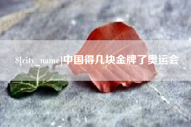 合肥中国得几块金牌了奥运会