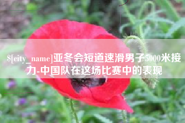 合肥亚冬会短道速滑男子5000米接力-中国队在这场比赛中的表现