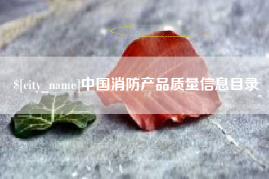 合肥中国消防产品质量信息目录