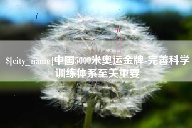合肥中国5000米奥运金牌-完善科学训练体系至关重要