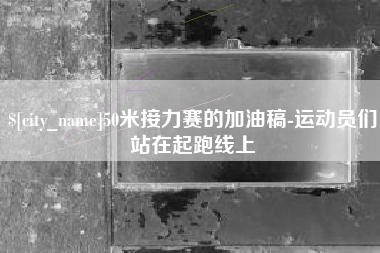 合肥50米接力赛的加油稿-运动员们站在起跑线上
