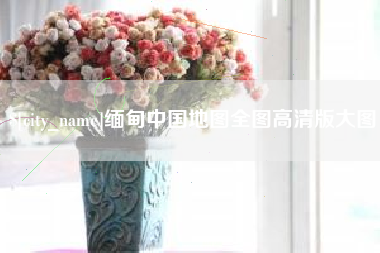 合肥缅甸中国地图全图高清版大图