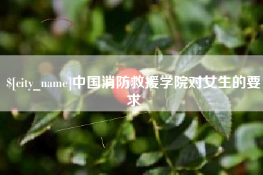合肥中国消防救援学院对女生的要求