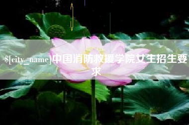 合肥中国消防救援学院女生招生要求