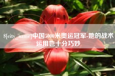 合肥中国5000米奥运冠军-她的战术运用也十分巧妙