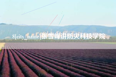 合肥张雪峰讲防灾科技学院