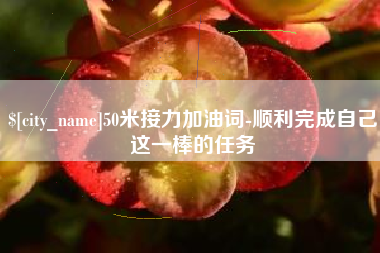 合肥50米接力加油词-顺利完成自己这一棒的任务