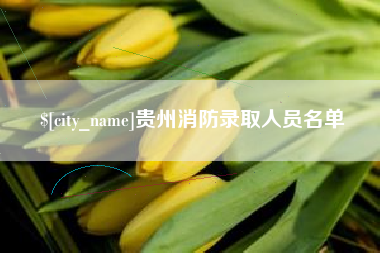 合肥贵州消防录取人员名单