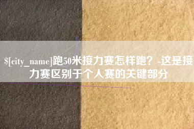 合肥跑50米接力赛怎样跑？-这是接力赛区别于个人赛的关键部分