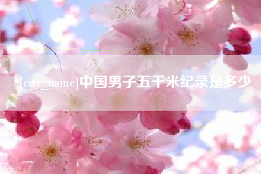 合肥中国男子五千米纪录是多少