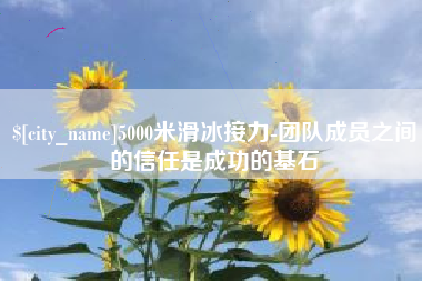 合肥5000米滑冰接力-团队成员之间的信任是成功的基石
