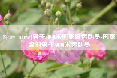 合肥男子5000米国家级运动员-国家级的男子5000米运动员