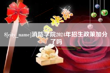 合肥消防学院2024年招生政策加分了吗