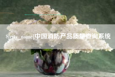 合肥中国消防产品质量查询系统