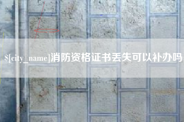 合肥消防资格证书丢失可以补办吗