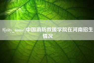 合肥中国消防救援学院在河南招生情况