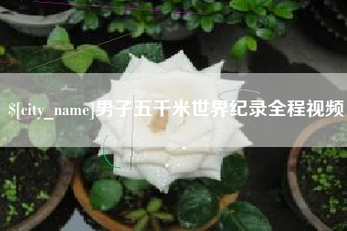 合肥男子五千米世界纪录全程视频