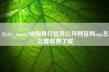 合肥中国执行信息公开网官网app怎么要收费了呢