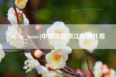 合肥中国地图浙江在哪儿看