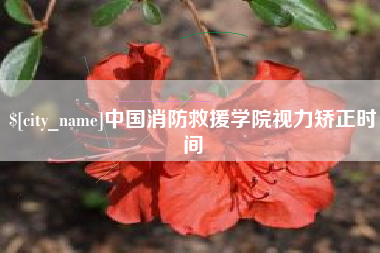 合肥中国消防救援学院视力矫正时间