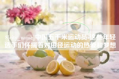 合肥中国五千米运动员-这些年轻选手们怀揣着对田径运动的热爱和梦想