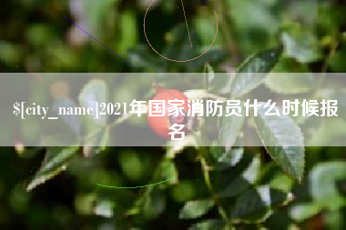 合肥2021年国家消防员什么时候报名