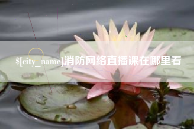 合肥消防网络直播课在哪里看