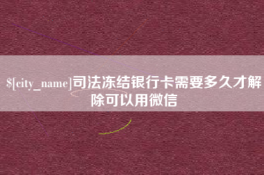 合肥司法冻结银行卡需要多久才解除可以用微信