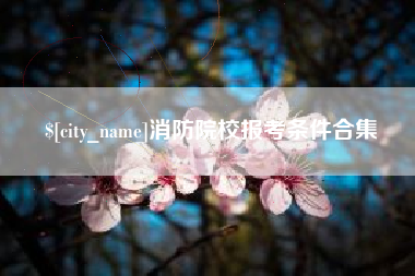 合肥消防院校报考条件合集